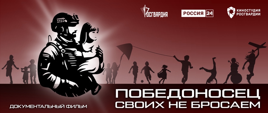 ТЕЛЕКАНАЛ «РОССИЯ 24» ПОКАЖЕТ ДОКУМЕНТАЛЬНЫЙ ФИЛЬМ КИНОСТУДИИ РОСГВАРДИИ «ПОБЕДОНОСЕЦ. СВОИХ НЕ БРОСАЕМ»